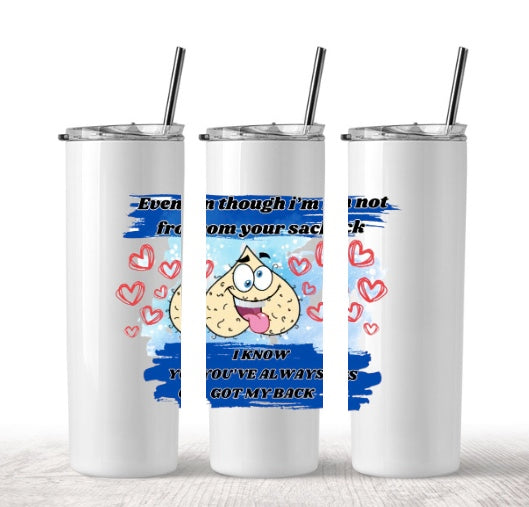 EVEN THOUGH IM NOT FROM YOUR SACK I KNOW YOU'VE ALWAYS GOT MY BACK TUMBLER